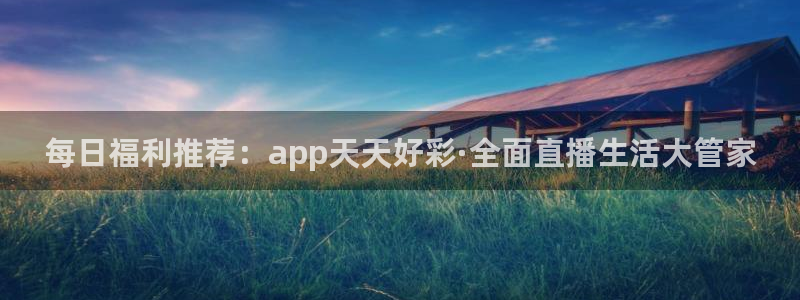 WG电子2体育登录入口：每日福利推荐：app天天好彩·全面直播生活大管家